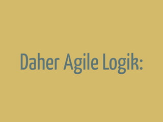Daher Agile Logik:
 