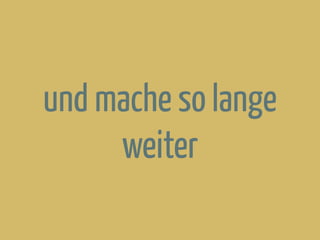 und mache so lange
weiter
 
