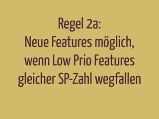 Regel 2a:
Neue Features möglich,
wenn Low Prio Features
gleicher SP-Zahl wegfallen
 