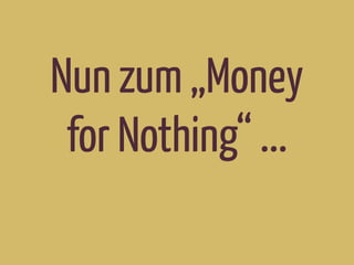 Nun zum „Money
for Nothing“ ...
 