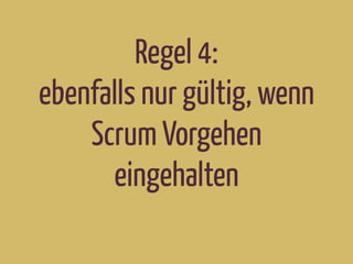 Regel 4:
ebenfalls nur gültig, wenn
Scrum Vorgehen
eingehalten
 