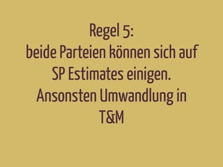 Regel 5:
beide Parteien können sich auf
SP Estimates einigen.
Ansonsten Umwandlung in
T&M
 