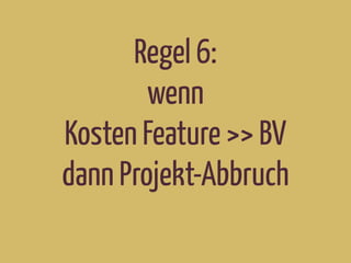 Regel 6:
wenn
Kosten Feature >> BV
dann Projekt-Abbruch
 