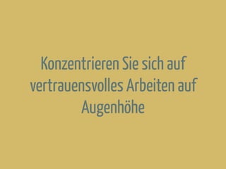 Konzentrieren Sie sich auf
vertrauensvolles Arbeiten auf
Augenhöhe
 
