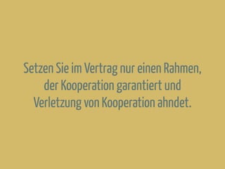 Setzen Sie im Vertrag nur einen Rahmen,
der Kooperation garantiert und
Verletzung von Kooperation ahndet.
 