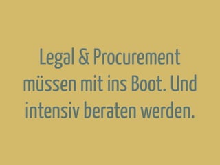 Legal & Procurement
müssen mit ins Boot. Und
intensiv beraten werden.
 