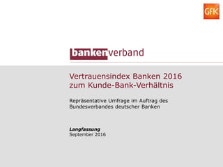 Vertrauensindex Banken 2016
zum Kunde-Bank-Verhältnis
Repräsentative Umfrage im Auftrag des
Bundesverbandes deutscher Banken
Langfassung
September 2016
 