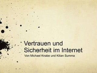 Vertrauen und
Sicherheit im Internet
Von Michael Knabe und Kilian Summa
 