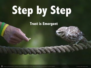 Photo	
  by	
  MarilynJane	
  -­‐	
  Crea2ve	
  Commons	
  A7ribu2on	
  License	
  	
  h7p://www.ﬂickr.com/photos/71153021@N00	
   Created	
  with	
  Haiku	
  Deck	
  
Step by Step
Trust is Emergent
 