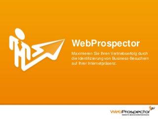 WebProspector
Maximieren Sie Ihren Vertriebserfolg durch
die Identifizierung von Business-Besuchern
auf Ihrer Internetpräsenz.

 