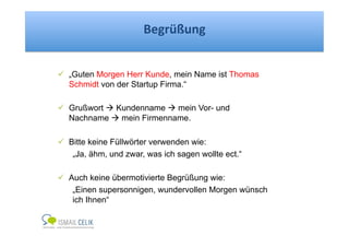Begrüßung) 
! „Guten Morgen Herr Kunde, mein Name ist Thomas 
Schmidt von der Startup Firma.“ 
! Grußwort $ Kundenname $ m...
