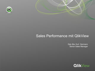 Sales Performance mit QlikView

                  Dipl.-Bw. Kurt Germann
                    Senior Sales Manager
 