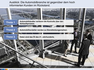 Copyright © 2013 NTT DATA Corporation 14
Ausblick: Die Automobilbranche ist gegenüber dem hoch
informierten Kunden im Rückstand.
These 1 Automobilhändler verlieren die Kontrolle über den
Verkaufsprozess.
These 2 Automobilhersteller werden zu Dienstleistungsmarken.
These 3 Daten sind das Öl des 21. Jahrhunderts.
 