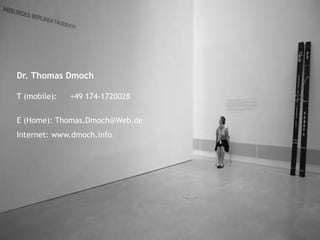 Dr. Thomas Dmoch
T (mobile): +49 174-1720028
E (Home): Thomas.Dmoch@Web.de
Internet: www.dmoch.info
 