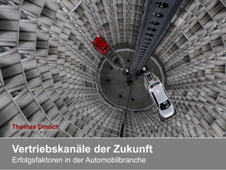 Vertriebskanäle der Zukunft
Erfolgsfaktoren in der Automobilbranche
Thomas Dmoch
 