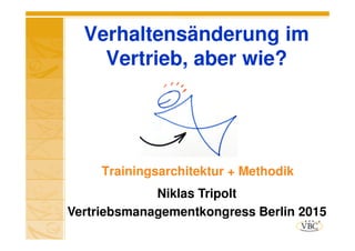 Verhaltensänderung im
Vertrieb, aber wie?
Trainingsarchitektur + Methodik
Niklas Tripolt
Vertriebsmanagementkongress Berlin 2015
 
