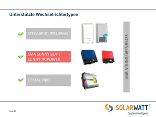 Seite 22 
STECAGRID (IP21/IP65) 
SMA SUNNY BOY | SUNNY TRIPOWER 
KOSTAL PIKO 
ANBINDUNG ÜBER RS485 
Unterstützte Wechselrichtertypen  