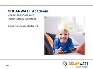 Seite 1 
SOLARWATT Academy 
VERTRIEBSSCHULUNG 
FÜR PREMIUM PARTNER 
Energy Manager Starter Kit  