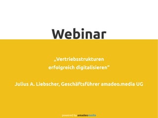 Webinar
„Vertriebsstrukturen
erfolgreich digitalisieren“
Julius A. Liebscher, Geschäftsführer amadeo.media UG
powered by amadeomedia
 