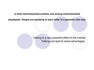 in both internetworked markets and among intranetworked employees. People are speaking to each other in a powerful new way.   Talking is a very powerful effect in the market. Talking can lead to some advantages.   