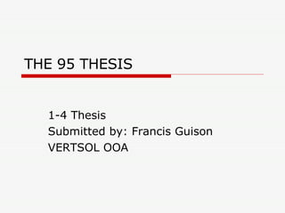 THE 95 THESIS 1-4 Thesis Submitted by: Francis Guison VERTSOL OOA 