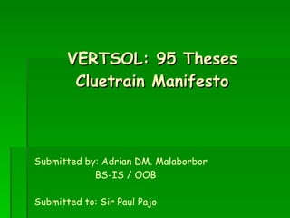 VERTSOL: 95 Theses Cluetrain Manifesto Submitted by: Adrian DM. Malaborbor   BS-IS / OOB Submitted to: Sir Paul Pajo 
