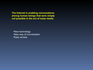 The Internet is enabling conversations among human beings that were simply not possible in the era of mass media. New technology New way of conversation Easy access  