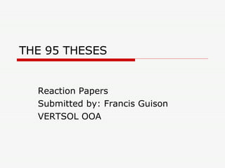THE 95 THESES  Reaction Papers Submitted by: Francis Guison VERTSOL OOA 