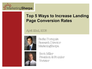 Top 5 Ways to Increase Landing Page Conversion Rates Scott Miller President & Founder Vertster April 22nd, 2008 Stefan Tornquist Research Director MarketingSherpa 