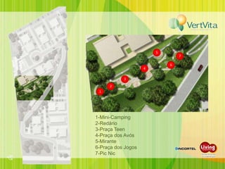 5
                                7

                            6
                    4

           3
     2
 1




1-Mini-Camping
2-Redário
3-Praça Teen
4-Praça dos Avós
5-Mirante
6-Praça dos Jogos
7-Pic Nic
 