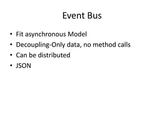 Event Bus
•
•
•
•

Fit asynchronous Model
Decoupling-Only data, no method calls
Can be distributed
JSON

 