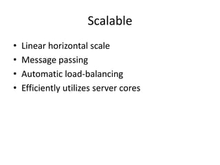 Scalable
•
•
•
•

Linear horizontal scale
Message passing
Automatic load-balancing
Efficiently utilizes server cores

 