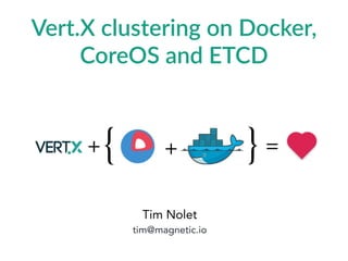 Tim Nolet
tim@magnetic.io
Vert.X  clustering  on  Docker,  
CoreOS  and  ETCD
=+{ }+
 