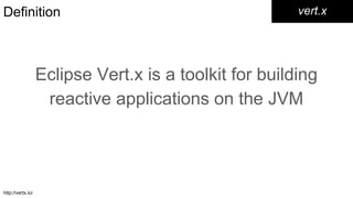 Definition
Eclipse Vert.x is a toolkit for building
reactive applications on the JVM
vert.x
http://vertx.io/
 