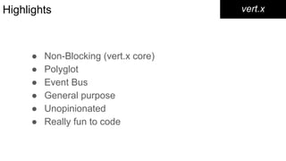 Highlights
● Non-Blocking (vert.x core)
● Polyglot
● Event Bus
● General purpose
● Unopinionated
● Really fun to code
vert.x
 