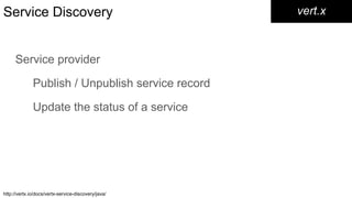 Service Discovery
Service provider
Publish / Unpublish service record
Update the status of a service
vert.x
http://vertx.io/docs/vertx-service-discovery/java/
 