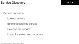 Service Discovery
Service consumer
Lookup service
Bind to a selected service
Release the service
Listen for arrival and departure
vert.x
http://vertx.io/docs/vertx-service-discovery/java/
 