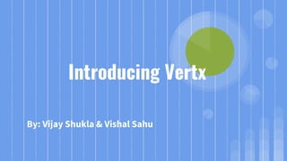 Introducing Vertx
By: Vijay Shukla & Vishal Sahu
 