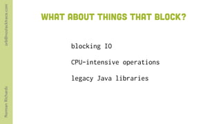 orb@nostacktrace.com


                       WHAT about things that block?


                             blocking IO

                             CPU-intensive operations

                             legacy Java libraries
Norman Richards
 