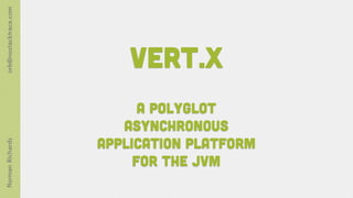 orb@nostacktrace.com




                           Vert.x
                             A polyglot
                          asynchronous
                       application platform
Norman Richards




                            for the JVM
 