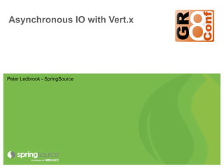 Asynchronous IO with Vert.x




Peter Ledbrook - SpringSource
 
