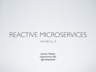 REACTIVE MICROSERVICES
mitVert.x 3
Jochen Mader
codecentric AG
@codepitbull
 
