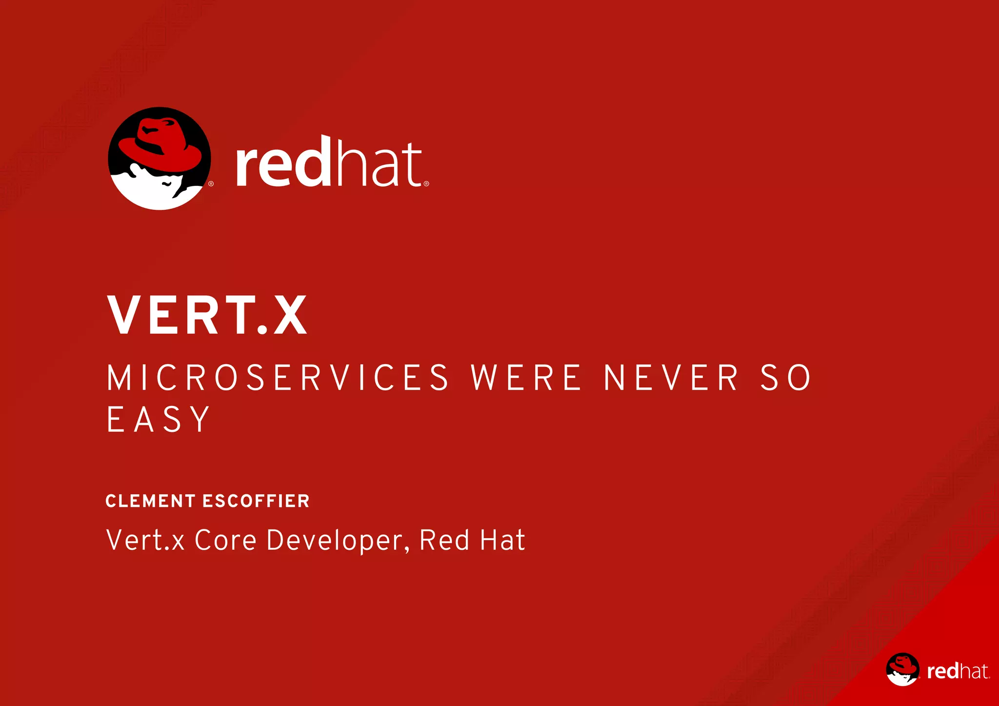 VERT.X
M I C R O S E R V I C E S 	 W E R E 	 N E V E R 	 S O
E A S Y
	
CLEMENT	ESCOFFIER
Vert.x	Core	Developer,	Red	Hat
 