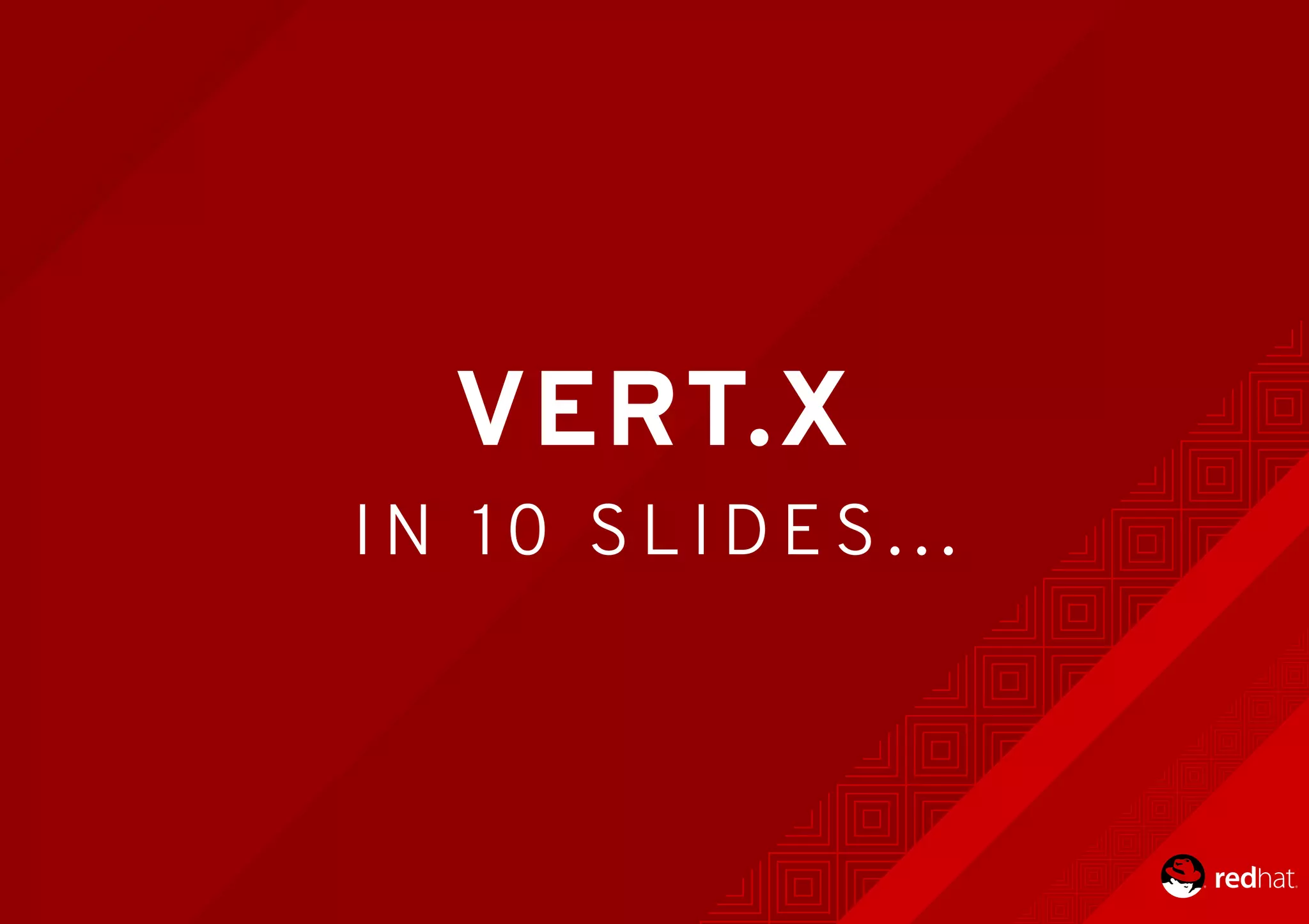 VERT.X
I N 	 1 0 	 S L I D E S . . .
 