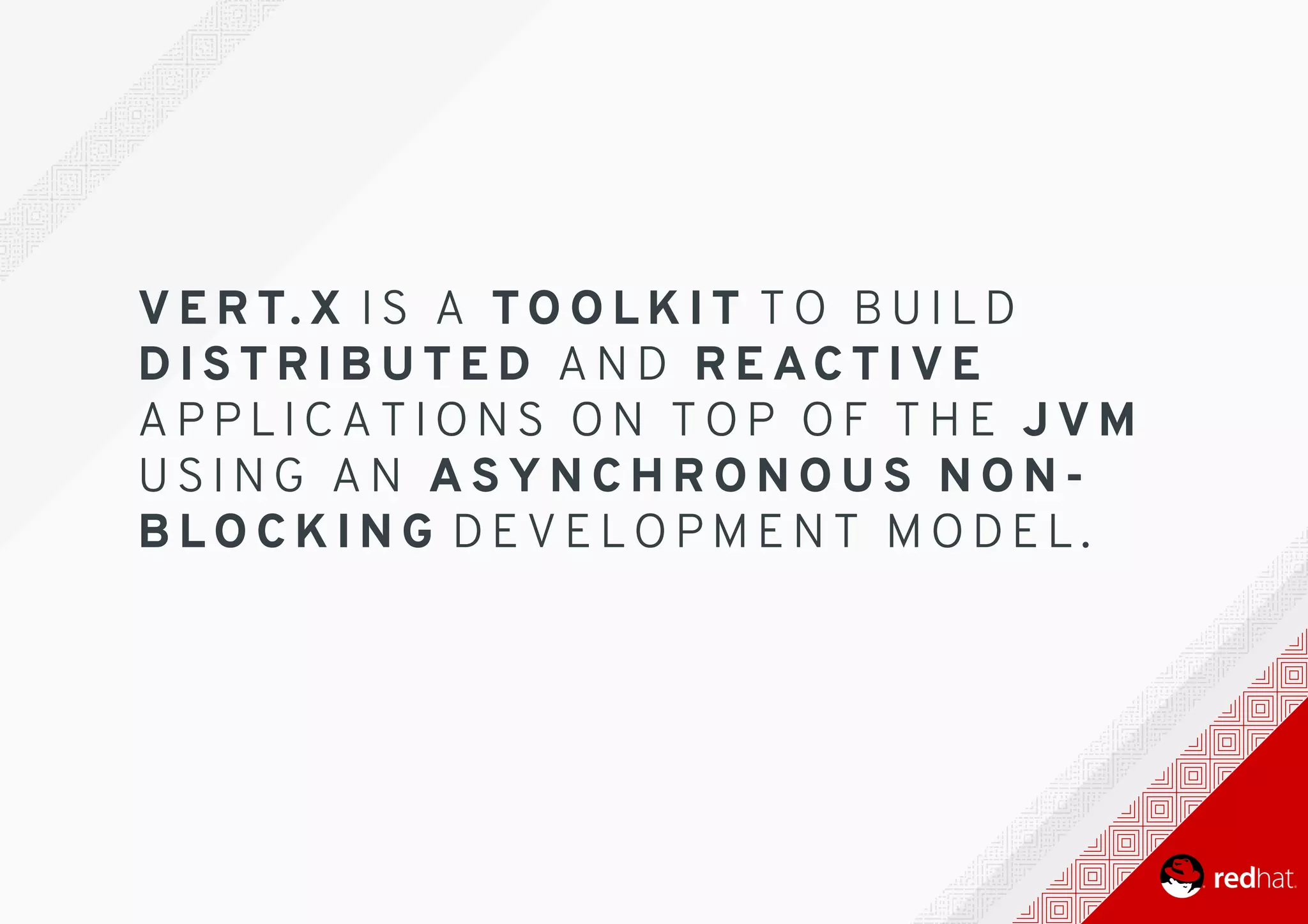 V E R T. X 	I S 	 A 	 TO O L K I T 	T O 	 B U I L D
D I S T R I B U T E D 	 A N D 	 R E AC T I V E
A P P L I C A T I O N S 	 O N 	 T O P 	 O F 	 T H E 	 J V M
U S I N G 	 A N 	 A S Y N C H R O N O U S 	 N O N -
B L O C K I N G 	D E V E L O P M E N T 	 M O D E L .
 