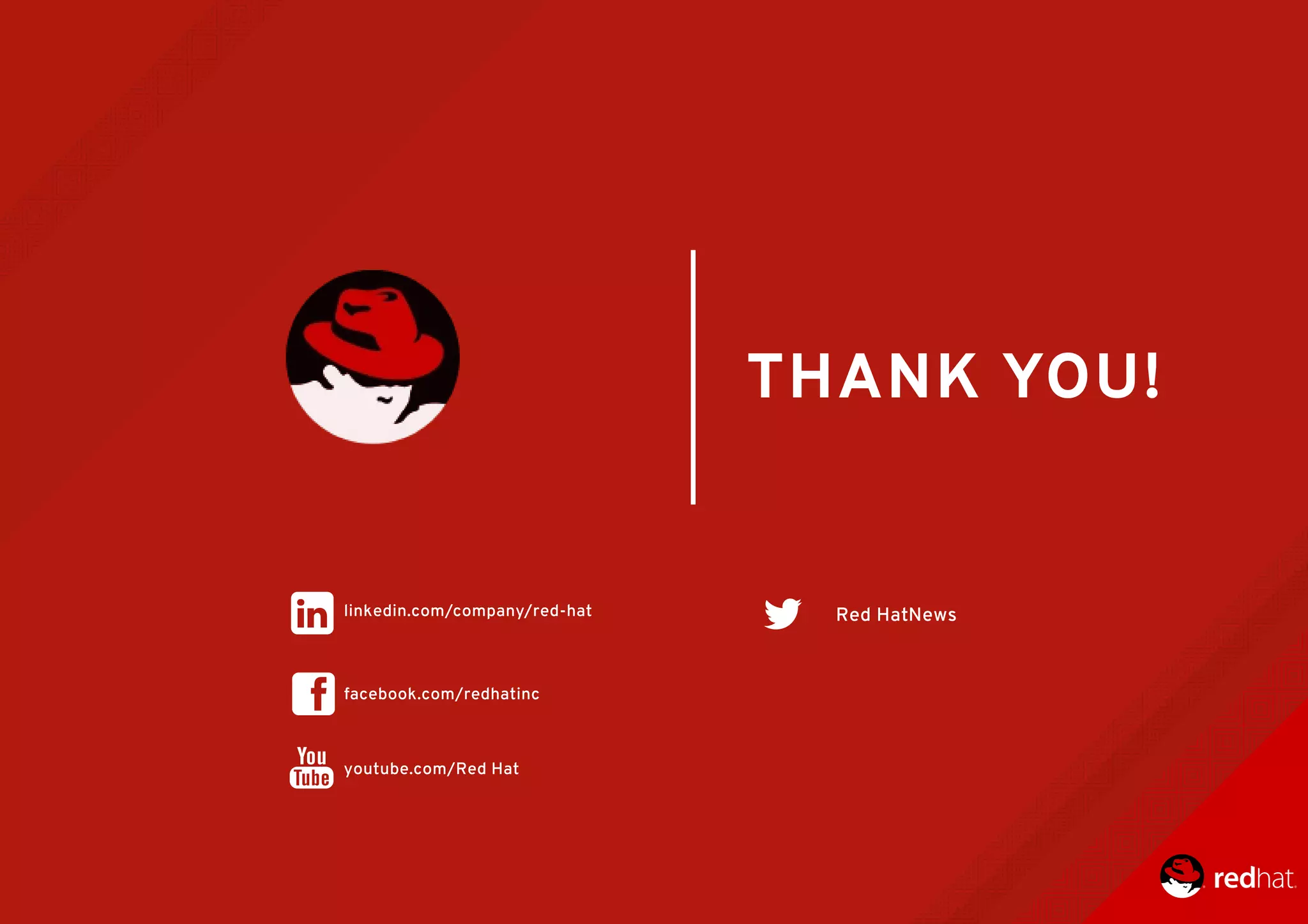 Red	HatNews
youtube.com/Red	Hat
facebook.com/redhatinc
THANK	YOU!
linkedin.com/company/red-hat
 