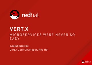 VERT.X
M I C R O S E R V I C E S 	 W E R E 	 N E V E R 	 S O
E A S Y
	
CLEMENT	ESCOFFIER
Vert.x	Core	Developer,	Red	Hat
 