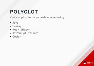 POLYGLOT
Vert.x	applications	can	be	developed	using
Java
Groovy
Ruby	(JRuby)
JavaScript	(Nashorn)
Ceylon
 