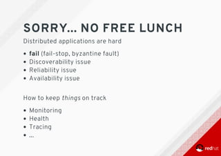SORRY...	NO	FREE	LUNCH
Distributed	applications	are	hard
fail	(fail-stop,	byzantine	fault)
Discoverability	issue
Reliability	issue
Availability	issue 	
How	to	keep	things	on	track
Monitoring
Health
Tracing
...
 