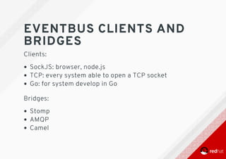 EVENTBUS	CLIENTS	AND
BRIDGES
Clients:
SockJS:	browser,	node.js
TCP:	every	system	able	to	open	a	TCP	socket
Go:	for	system	develop	in	Go 	
Bridges:
Stomp
AMQP
Camel
 